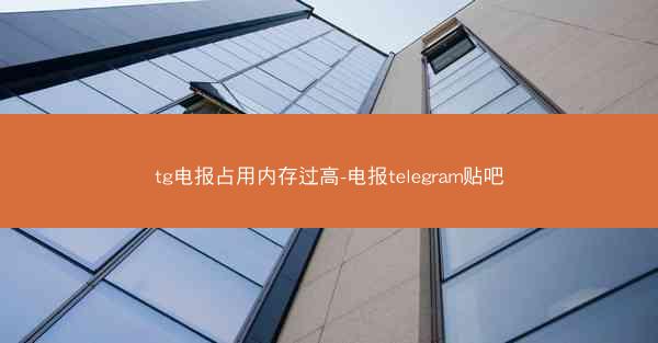 tg电报占用内存过高-电报telegram贴吧