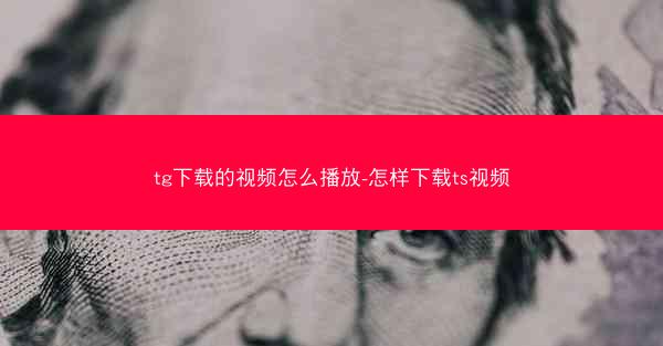 tg下载的视频怎么播放-怎样下载ts视频