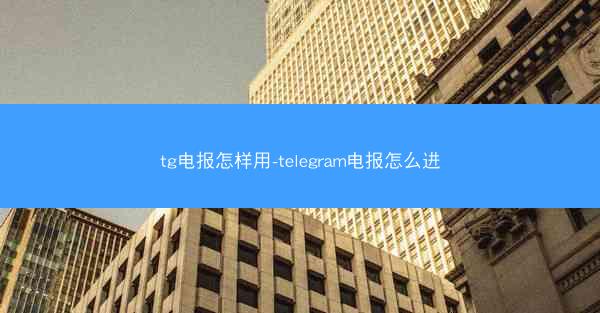 tg电报怎样用-telegram电报怎么进