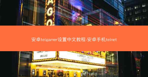 安卓telgamer设置中文教程-安卓手机telnet