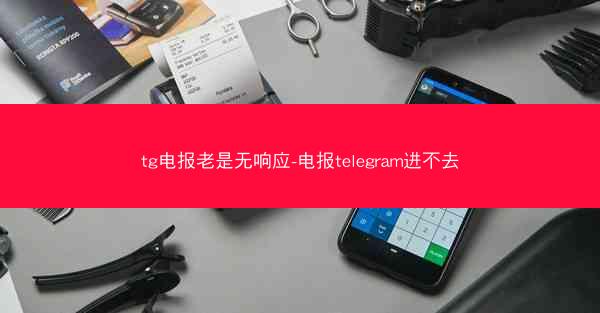 tg电报老是无响应-电报telegram进不去