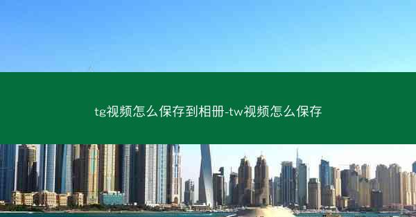 tg视频怎么保存到相册-tw视频怎么保存