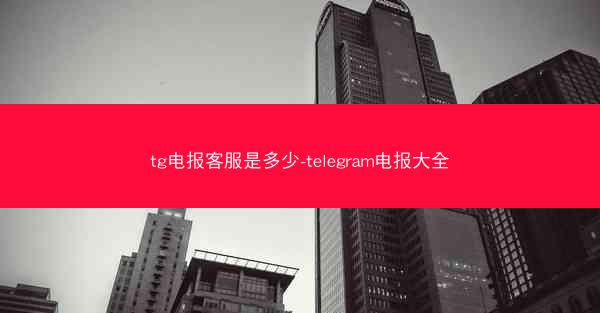 tg电报客服是多少-telegram电报大全
