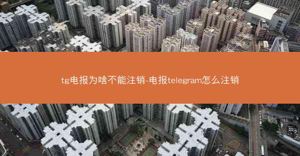 tg电报为啥不能注销-电报telegram怎么注销