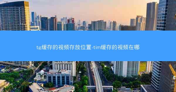 tg缓存的视频存放位置-tim缓存的视频在哪