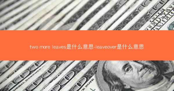 two more leaves是什么意思-leaveover是什么意思