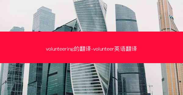 volunteering的翻译-volunteer英语翻译