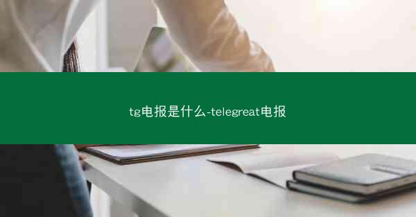 tg电报是什么-telegreat电报