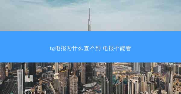 tg电报为什么查不到-电报不能看