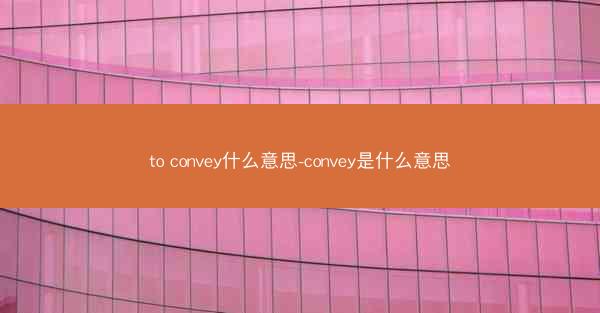 to convey什么意思-convey是什么意思