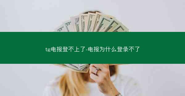 tg电报登不上了-电报为什么登录不了