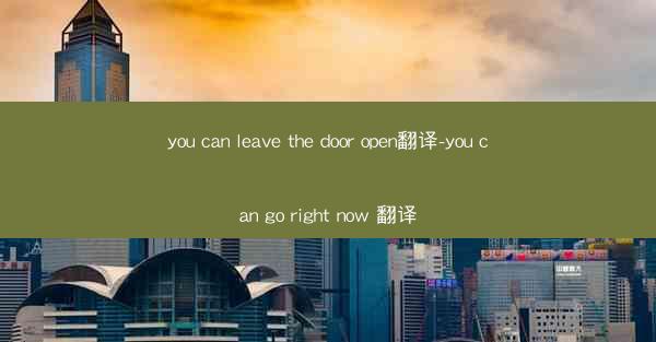 you can leave the door open翻译-you can go right now 翻译