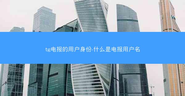 tg电报的用户身份-什么是电报用户名