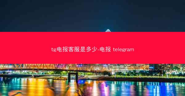 tg电报客服是多少-电报 telegram