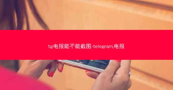 tg电报能不能截图-telegram,电报
