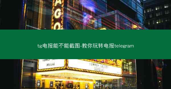 tg电报能不能截图-教你玩转电报telegram