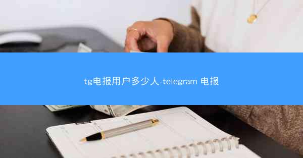 tg电报用户多少人-telegram 电报