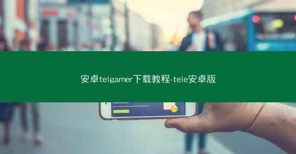 安卓telgamer下载教程-tele安卓版