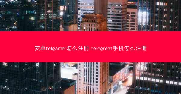 安卓telgamer怎么注册-telegreat手机怎么注册