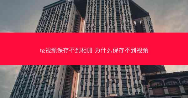 tg视频保存不到相册-为什么保存不到视频