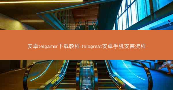 安卓telgamer下载教程-telegreat安卓手机安装流程