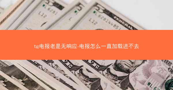tg电报老是无响应-电报怎么一直加载进不去