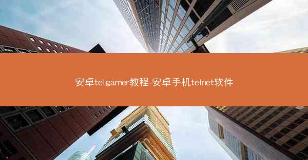安卓telgamer教程-安卓手机telnet软件
