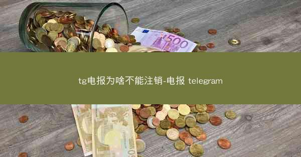 tg电报为啥不能注销-电报 telegram