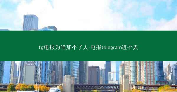 tg电报为啥加不了人-电报telegram进不去