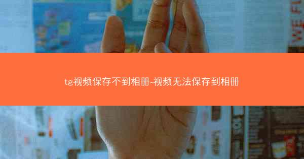 tg视频保存不到相册-视频无法保存到相册