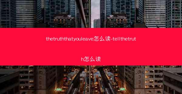 thetruththatyouleave怎么读-tellthetruth怎么读