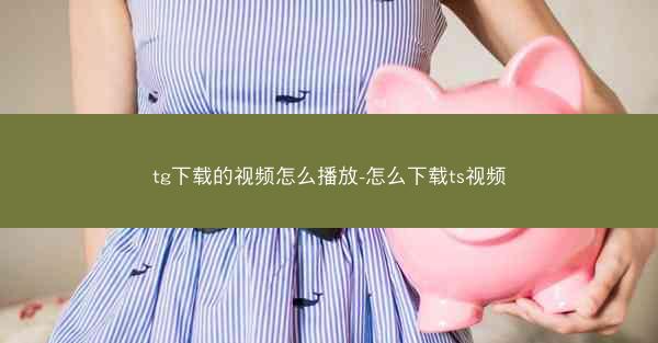 tg下载的视频怎么播放-怎么下载ts视频