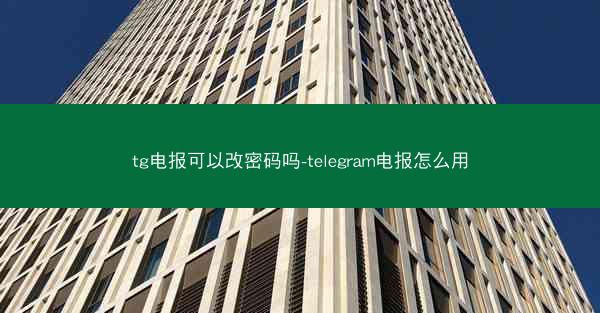 tg电报可以改密码吗-telegram电报怎么用