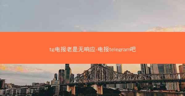 tg电报老是无响应-电报telegram吧