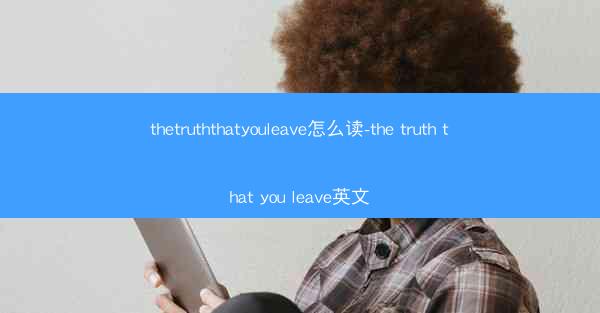 thetruththatyouleave怎么读-the truth that you leave英文