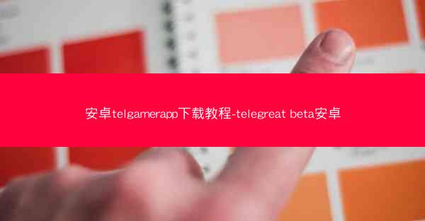 安卓telgamerapp下载教程-telegreat beta安卓