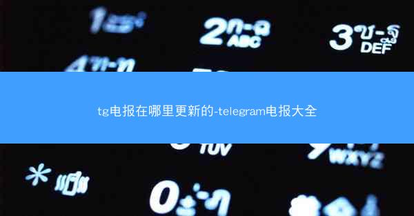 tg电报在哪里更新的-telegram电报大全