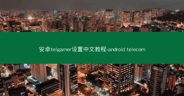 安卓telgamer设置中文教程-android telecom