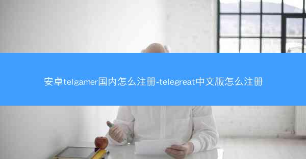 安卓telgamer国内怎么注册-telegreat中文版怎么注册