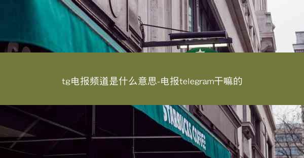 tg电报频道是什么意思-电报telegram干嘛的