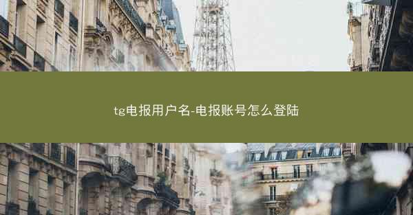 tg电报用户名-电报账号怎么登陆