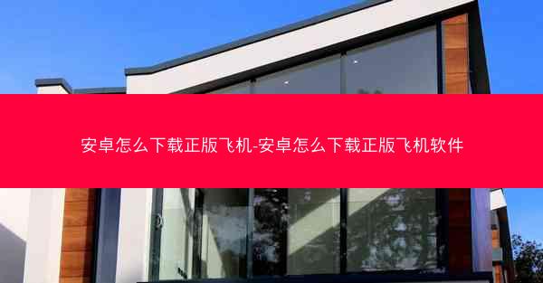 安卓怎么下载正版飞机-安卓怎么下载正版飞机软件