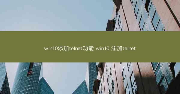 win10添加telnet功能-win10 添加telnet