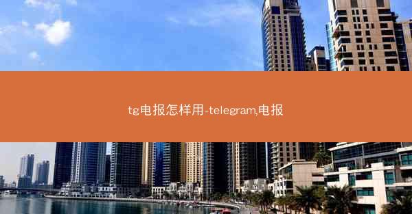 tg电报怎样用-telegram,电报