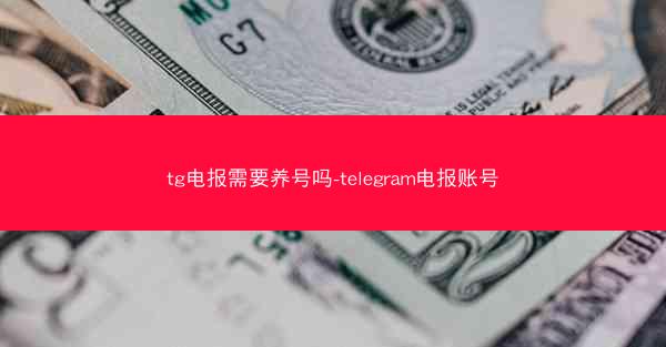 tg电报需要养号吗-telegram电报账号
