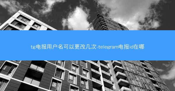 tg电报用户名可以更改几次-telegram电报id在哪
