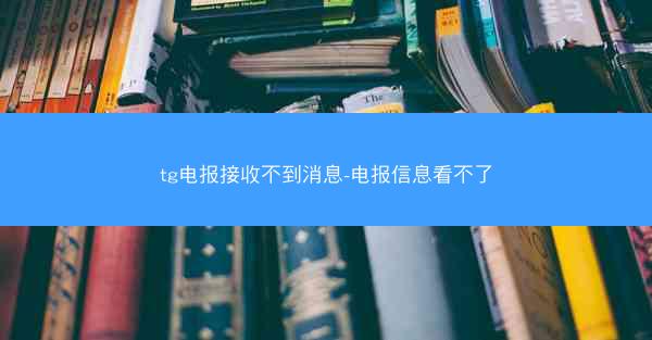 tg电报接收不到消息-电报信息看不了