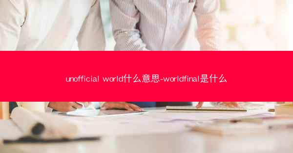 unofficial world什么意思-worldfinal是什么