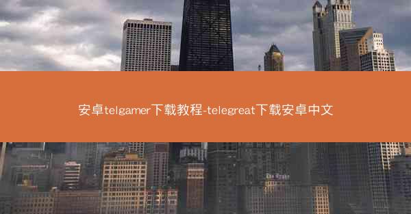安卓telgamer下载教程-telegreat下载安卓中文