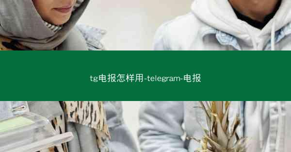 tg电报怎样用-telegram-电报